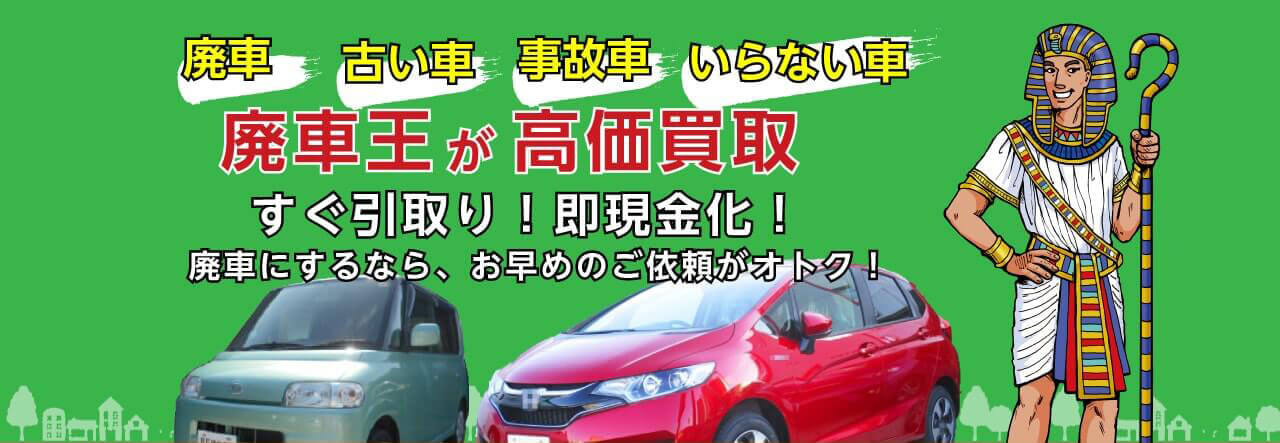 廃車　古い車　事故車　いらない車　廃車王が高価買取　すぐ引取り！即現金化！　廃車にするなら、お早めのご依頼がオトク！